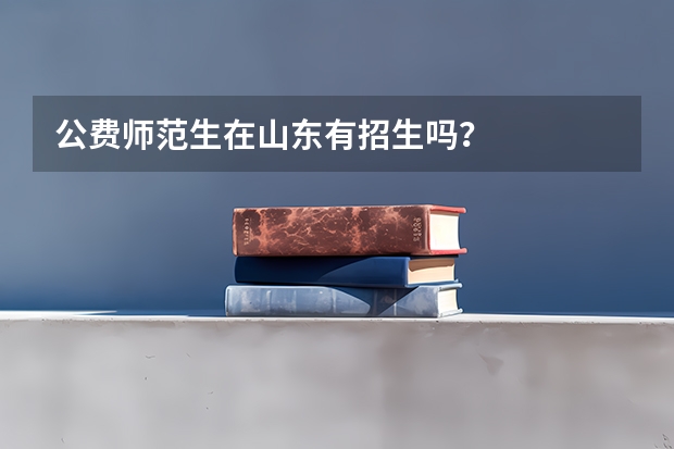公费师范生在山东有招生吗？