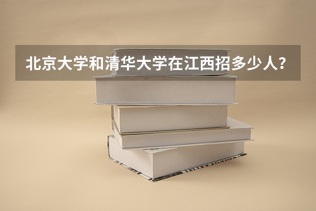 北京大学和清华大学在江西招多少人？