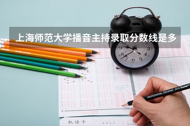 上海师范大学播音主持录取分数线是多少？