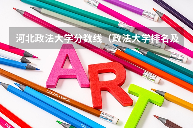 河北政法大学分数线（政法大学排名及录取分数线）