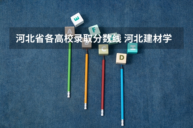 河北省各高校录取分数线 河北建材学院分数线