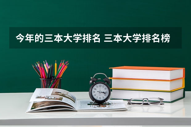 今年的三本大学排名 三本大学排名榜 全国最好的三本学校