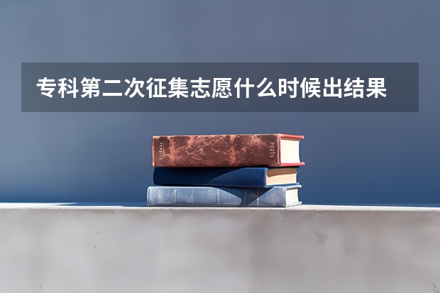 专科第二次征集志愿什么时候出结果