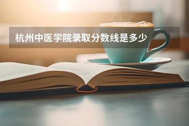 杭州中医学院录取分数线是多少