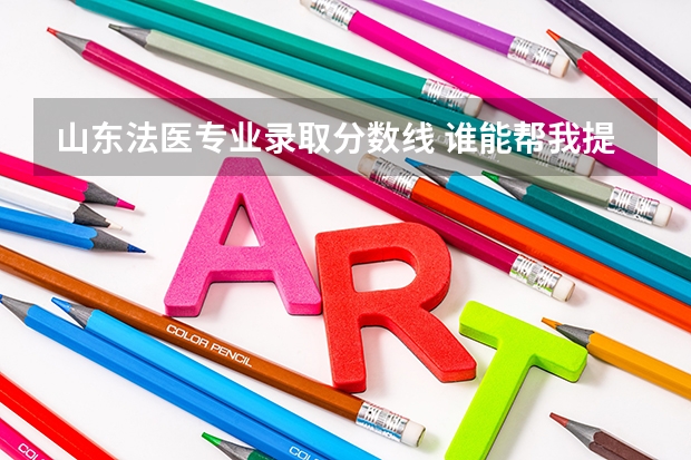 山东法医专业录取分数线 谁能帮我提供一下中国部分医科大学的信息及录取分数线,最好一本二本都有,另急寻法医专业方面信息。