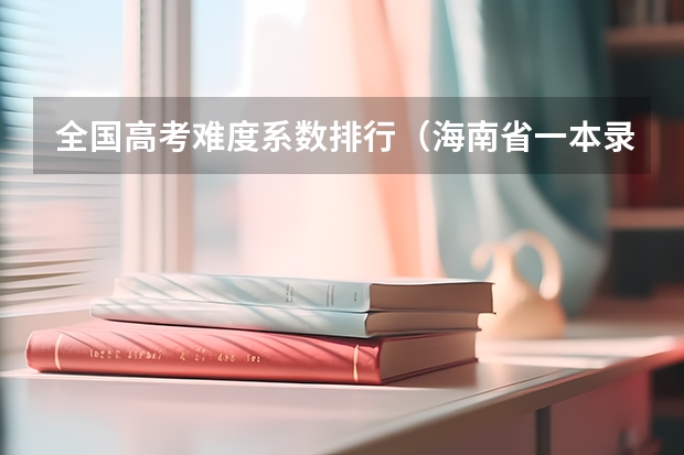 全国高考难度系数排行(海南省一本录取率)