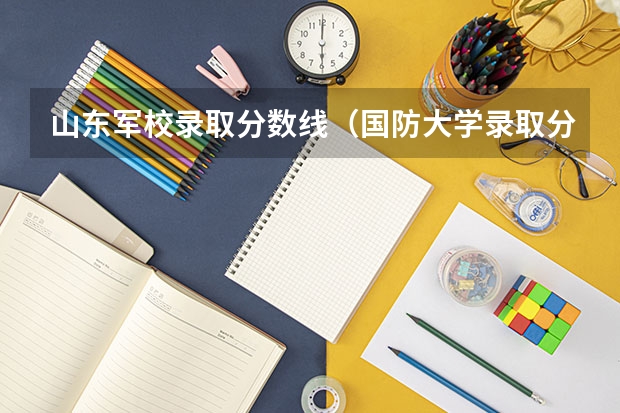 山东军校录取分数线（国防大学录取分数线？）
