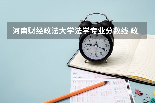 河南财经政法大学法学专业分数线 政法大学排名及录取分数线