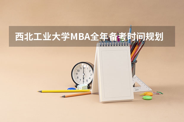 西北工业大学MBA全年备考时间规划 2024年西北工业大学管理学院工商管理硕士考试计划 林晨陪你考研 2024年西北工业大学在职研究生学制学费一览表