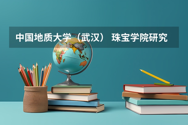 中国地质大学(武汉) 珠宝学院研究生招生情况~~ 桂林工学院更名后是否会提高分数线