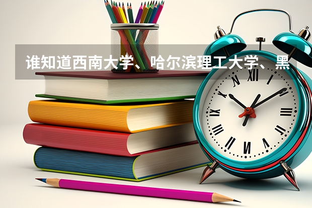 谁知道西南大学、哈尔滨理工大学、黑龙江大学、长江大学、云南大学的二本专业有哪些