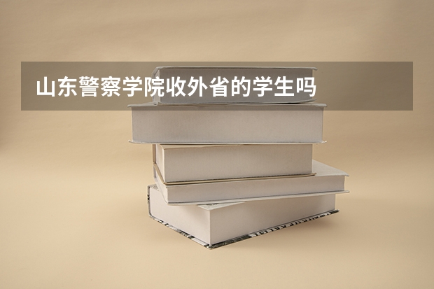 山东警察学院收外省的学生吗