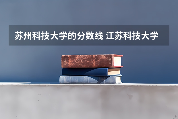 苏州科技大学的分数线 江苏科技大学苏州理工学院录取线