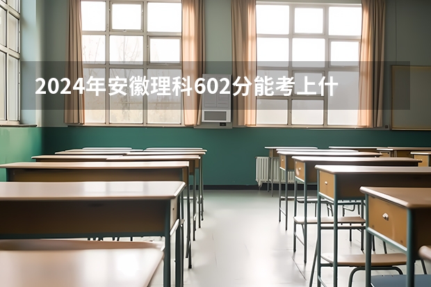 2024年安徽理科602分能考上什么大学？