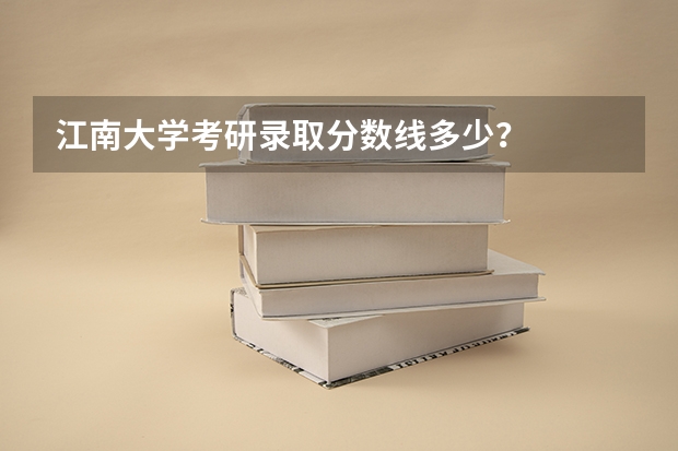 江南大学考研录取分数线多少？