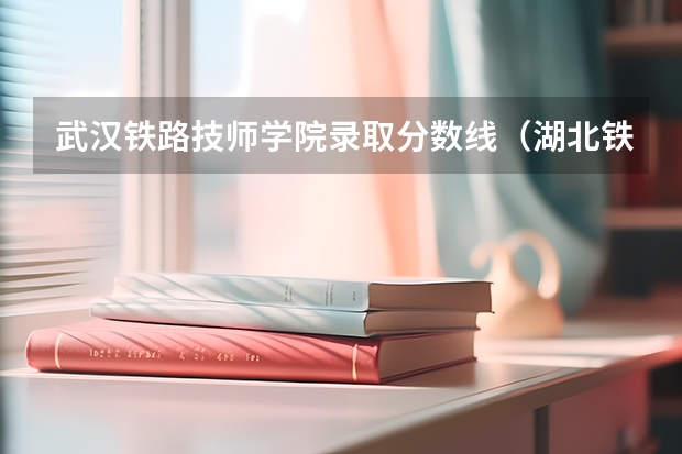武汉铁路技师学院录取分数线（湖北铁道运输职业学院投档线）