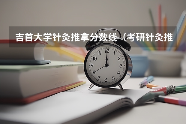 吉首大学针灸推拿分数线（考研针灸推拿各院校分数线）
