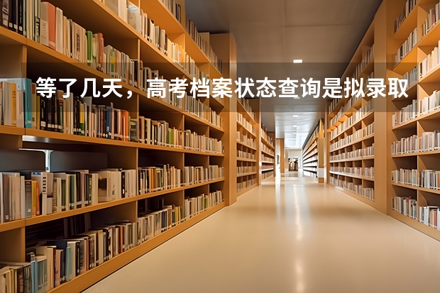 等了几天，高考档案状态查询是拟录取，请问各位大神，这是什么意思