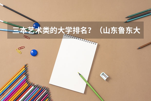 三本艺术类的大学排名？（山东鲁东大学属于几本）
