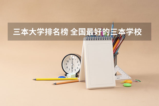 三本大学排名榜 全国最好的三本学校 浙江最值得上的三本大学排名