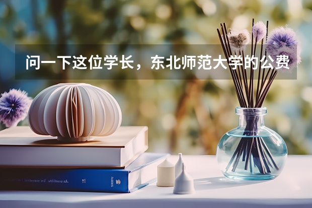 问一下这位学长，东北师范大学的公费名额大吗？后年还有免费的毕业生吗？