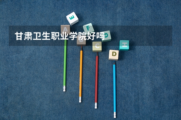 甘肃卫生职业学院好吗