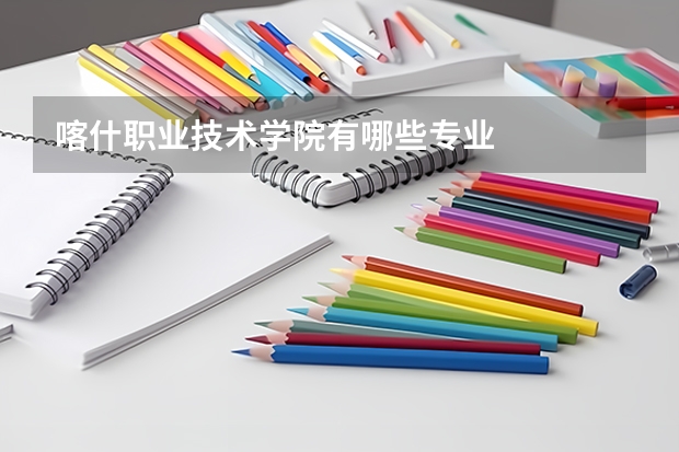 喀什职业技术学院有哪些专业