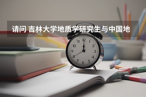请问 吉林大学地质学研究生与中国地质学(武汉)地质学研究生哪个容易些?