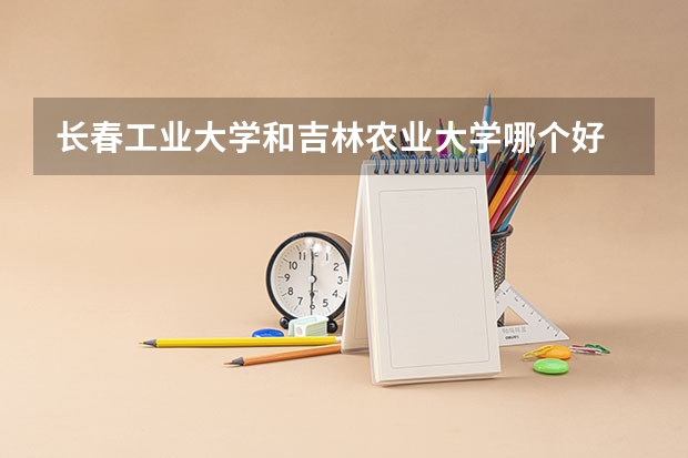 长春工业大学和吉林农业大学哪个好