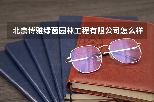 北京博雅绿茵园林工程有限公司怎么样？
