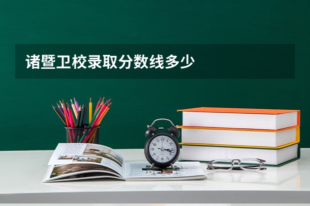 诸暨卫校录取分数线多少