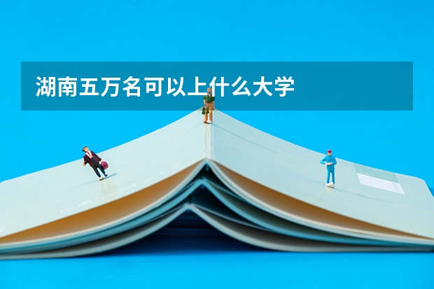 湖南五万名可以上什么大学