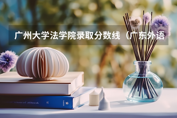 广州大学法学院录取分数线（广东外语外贸大学法学院录取分数线）