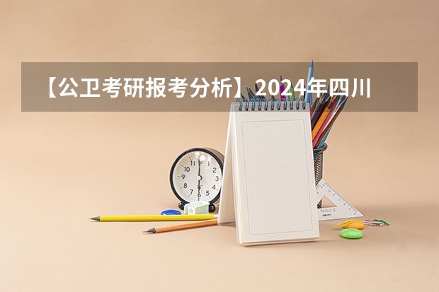 【公卫考研报考分析】2024年四川大学公卫专业报录情况分析来啦（校友会2024四川省最好民办大学排名，四川大学锦江学院第一）