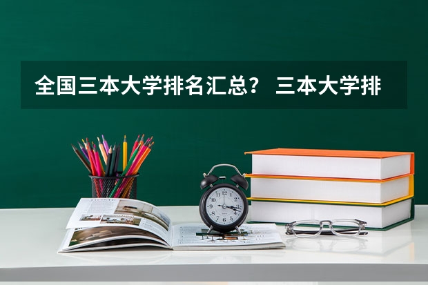 全国三本大学排名汇总？ 三本大学排名榜 全国最好的三本学校