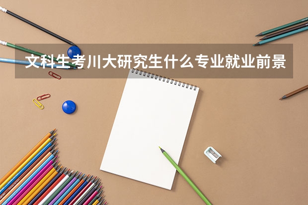 文科生考川大研究生什么专业就业前景好?