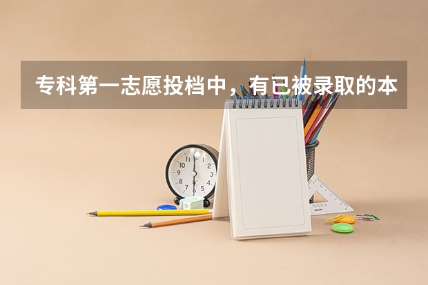 专科第一志愿投档中，有已被录取的本科生吗
