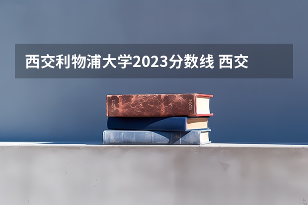 西交利物浦大学2023分数线 西交利物浦江苏录取分数线