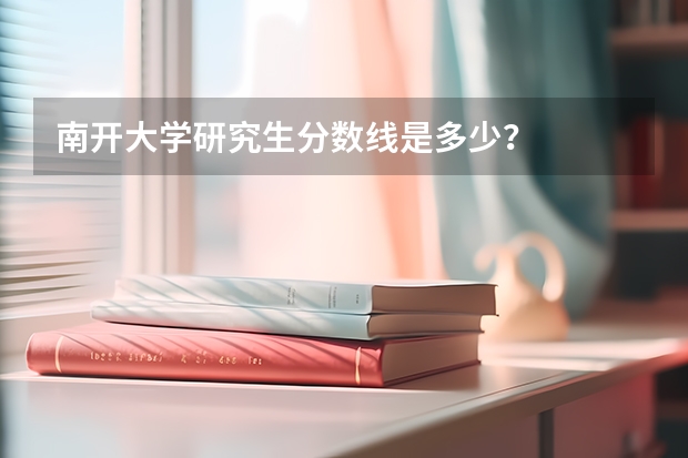 南开大学研究生分数线是多少？