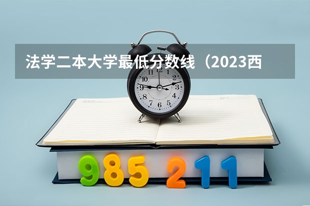 法学二本大学最低分数线（2023西南政法大学考研分数线？）
