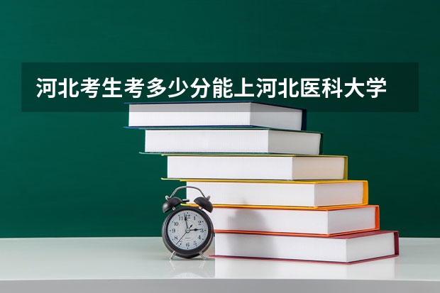 河北考生考多少分能上河北医科大学
