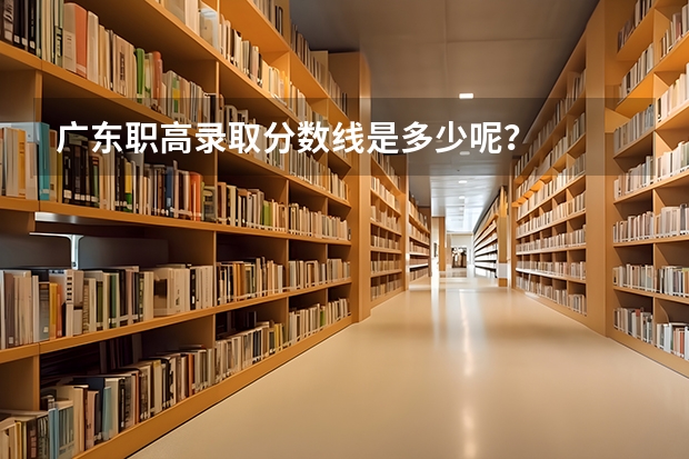 广东职高录取分数线是多少呢？