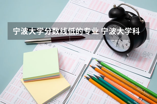 宁波大学分数线低的专业 宁波大学科学技术学院的录取分数线是472