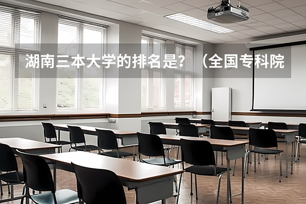 湖南三本大学的排名是?(全国专科院校排名)