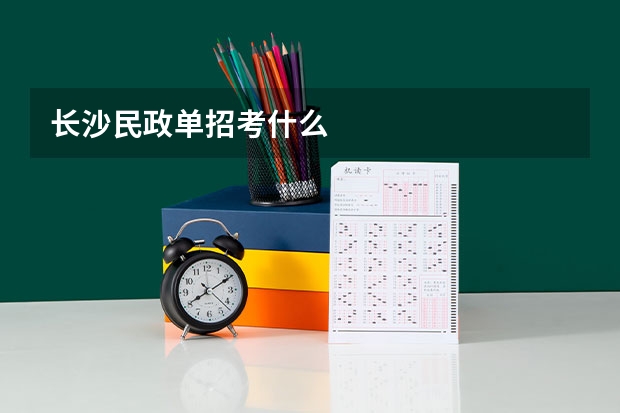 长沙民政单招考什么