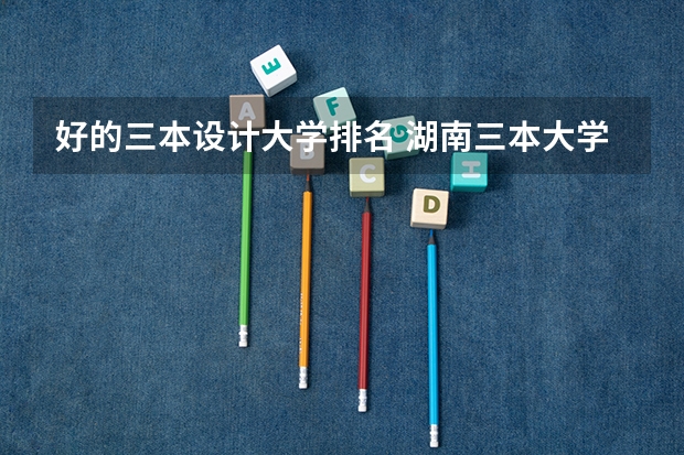 好的三本设计大学排名 湖南三本大学排名榜