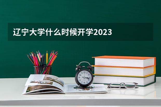 辽宁大学什么时候开学2023