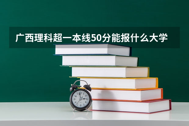 广西理科超一本线50分能报什么大学