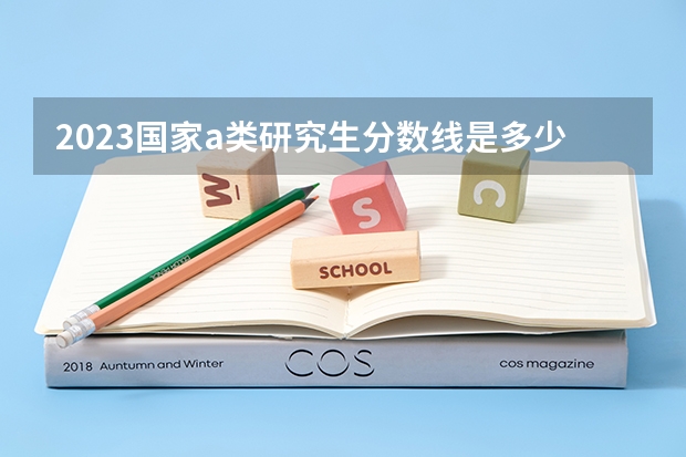 2023国家a类研究生分数线是多少？