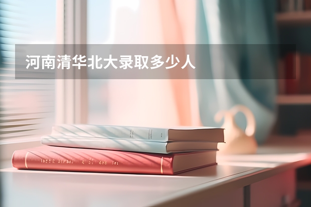 河南清华北大录取多少人